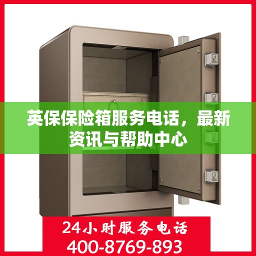 英保保险箱服务电话，最新资讯与帮助中心