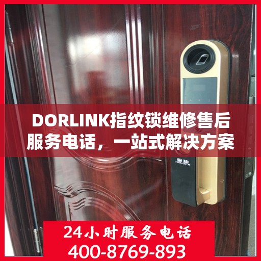 DORLINK指纹锁维修售后服务电话，一站式解决方案决策指南