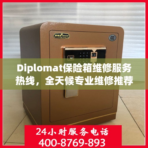 Diplomat保险箱维修服务热线，全天候专业维修推荐