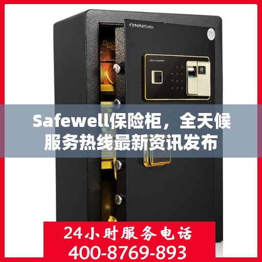 Safewell保险柜，全天候服务热线最新资讯发布