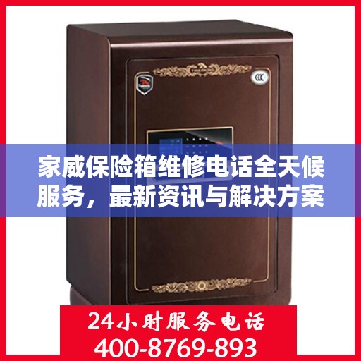 家威保险箱维修电话全天候服务，最新资讯与解决方案