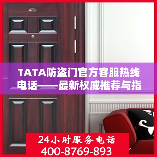 TATA防盗门官方客服热线电话——最新权威推荐与指南