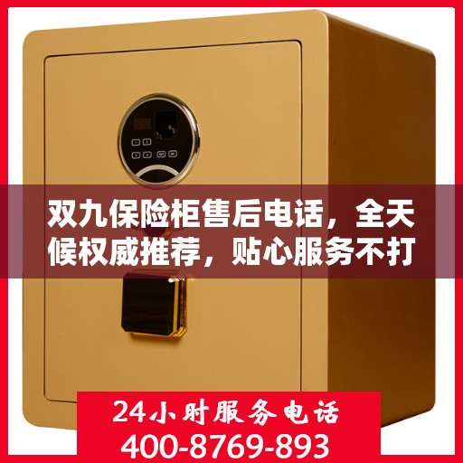 双九保险柜售后电话，全天候权威推荐，贴心服务不打烊