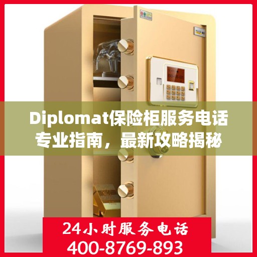 Diplomat保险柜服务电话专业指南，最新攻略揭秘