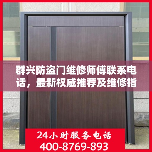 群兴防盗门维修师傅联系电话，最新权威推荐及维修指南