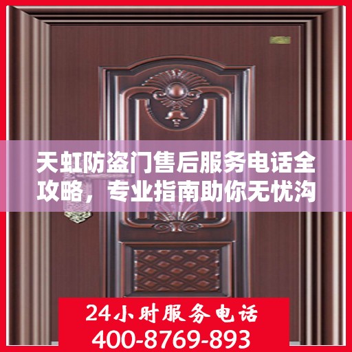 天虹防盗门售后服务电话全攻略，专业指南助你无忧沟通！