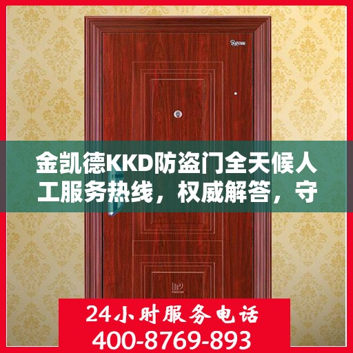 金凯德KKD防盗门全天候人工服务热线，权威解答，守护您的安全之门