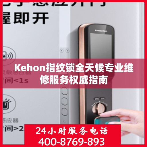Kehon指纹锁全天候专业维修服务权威指南