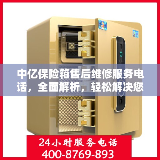 中亿保险箱售后维修服务电话，全面解析，轻松解决您的维修难题
