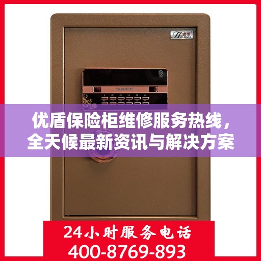 优盾保险柜维修服务热线，全天候最新资讯与解决方案