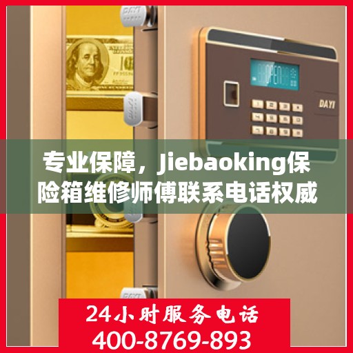 专业保障，Jiebaoking保险箱维修师傅联系电话权威推荐
