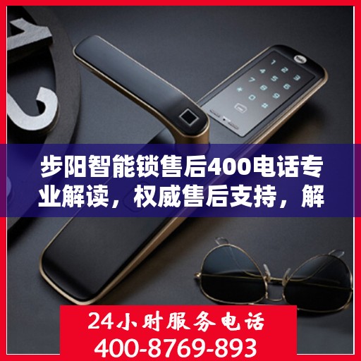 步阳智能锁售后400电话专业解读，权威售后支持，解决您的所有疑问