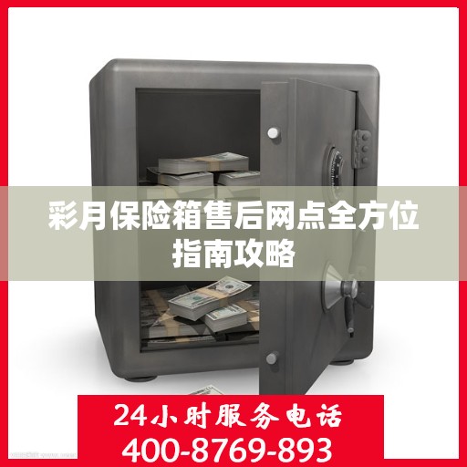 彩月保险箱售后网点全方位指南攻略