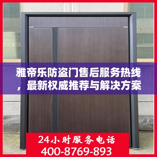 雅帝乐防盗门售后服务热线，最新权威推荐与解决方案支持