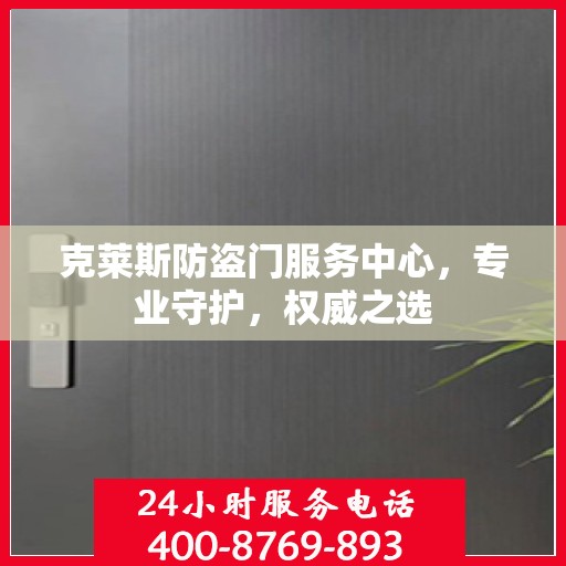 克莱斯防盗门服务中心，专业守护，权威之选