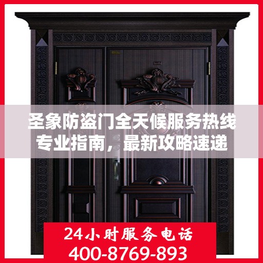 圣象防盗门全天候服务热线专业指南，最新攻略速递