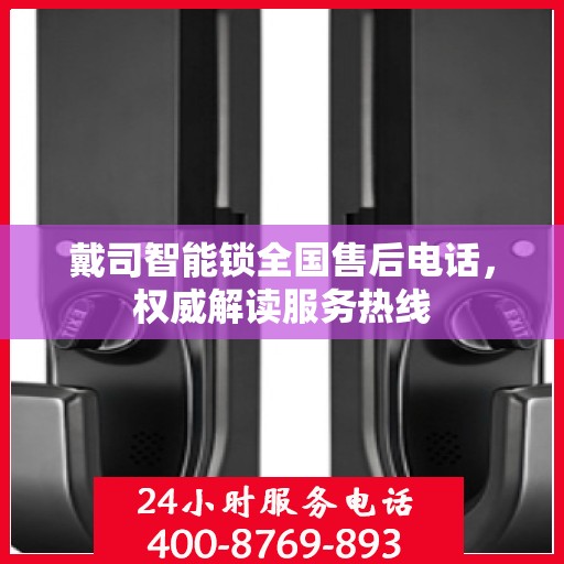 戴司智能锁全国售后电话，权威解读服务热线