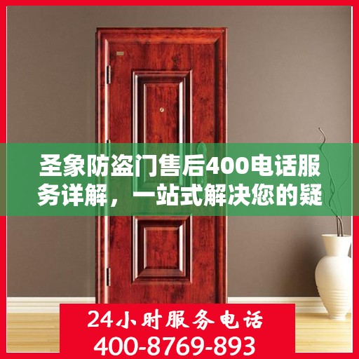 圣象防盗门售后400电话服务详解，一站式解决您的疑问和需求
