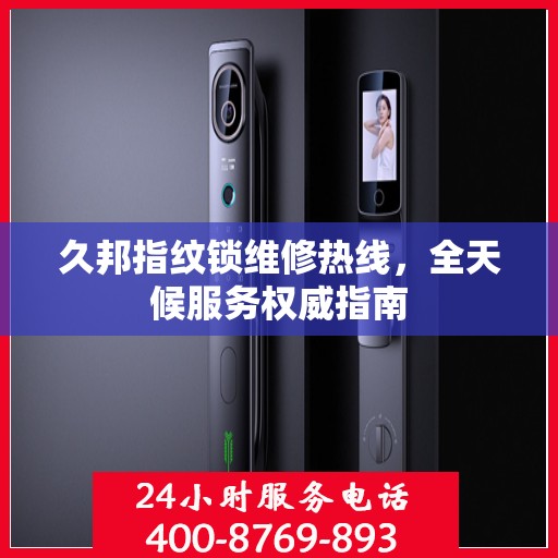 久邦指纹锁维修热线，全天候服务权威指南