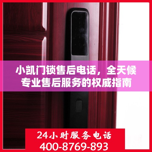 小凯门锁售后电话，全天候专业售后服务的权威指南