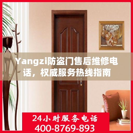 Yangzi防盗门售后维修电话，权威服务热线指南
