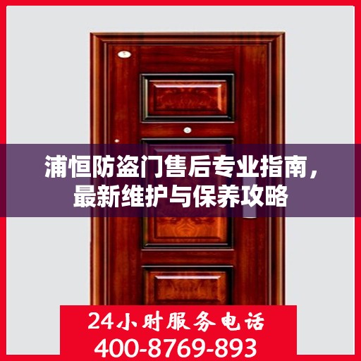 浦恒防盗门售后专业指南，最新维护与保养攻略