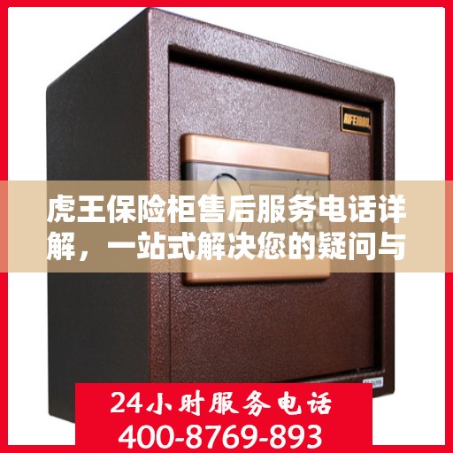 虎王保险柜售后服务电话详解，一站式解决您的疑问与需求