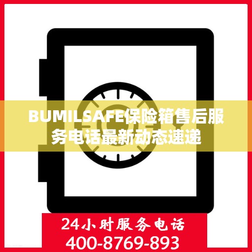 BUMILSAFE保险箱售后服务电话最新动态速递