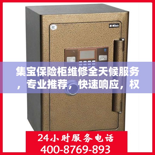 集宝保险柜维修全天候服务，专业推荐，快速响应，权威保障