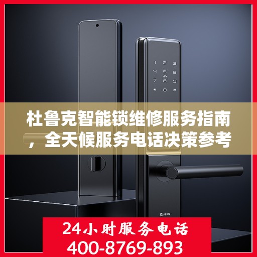 杜鲁克智能锁维修服务指南，全天候服务电话决策参考