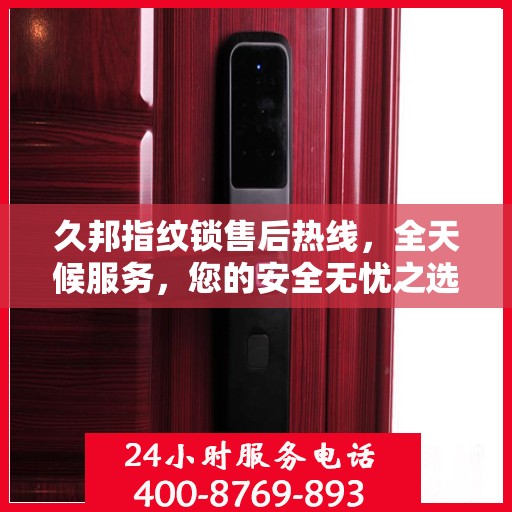 久邦指纹锁售后热线，全天候服务，您的安全无忧之选！