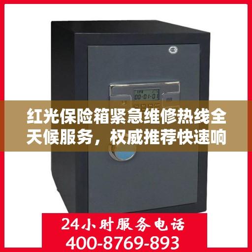 红光保险箱紧急维修热线全天候服务，权威推荐快速响应团队