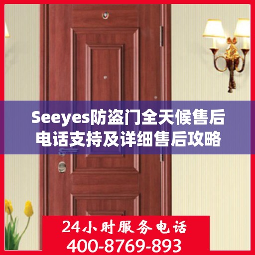Seeyes防盗门全天候售后电话支持及详细售后攻略