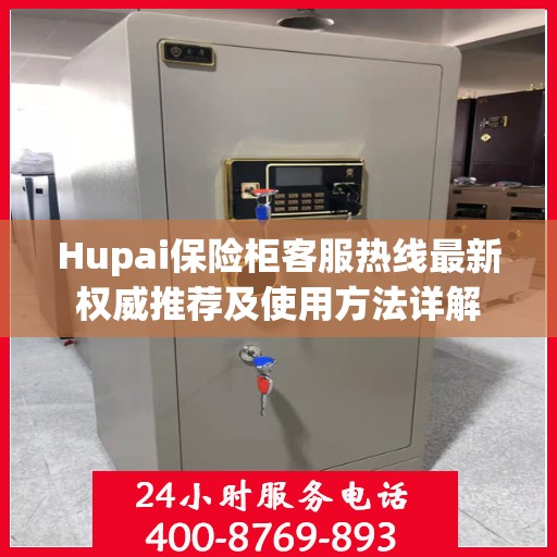 Hupai保险柜客服热线最新权威推荐及使用方法详解