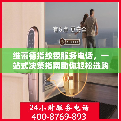 维蕾德指纹锁服务电话，一站式决策指南助你轻松选购！