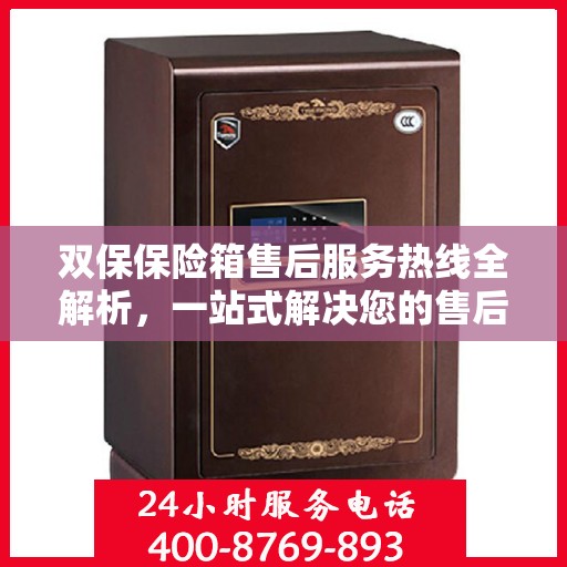 双保保险箱售后服务热线全解析，一站式解决您的售后需求