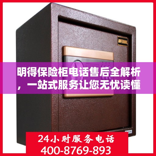 明得保险柜电话售后全解析，一站式服务让您无忧读懂