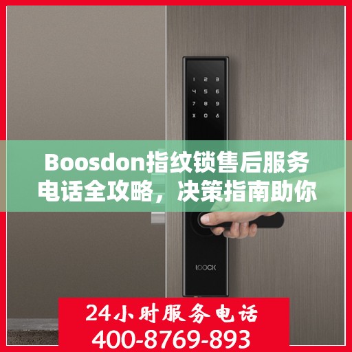 Boosdon指纹锁售后服务电话全攻略，决策指南助你无忧沟通！