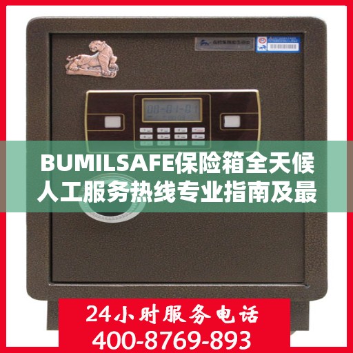 BUMILSAFE保险箱全天候人工服务热线专业指南及最新攻略解析