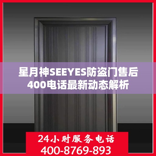 星月神SEEYES防盗门售后400电话最新动态解析