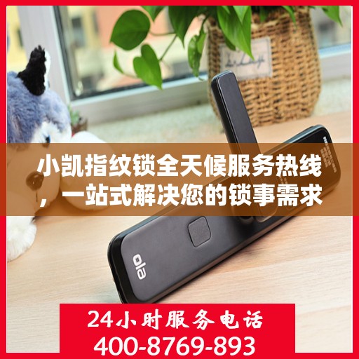 小凯指纹锁全天候服务热线，一站式解决您的锁事需求