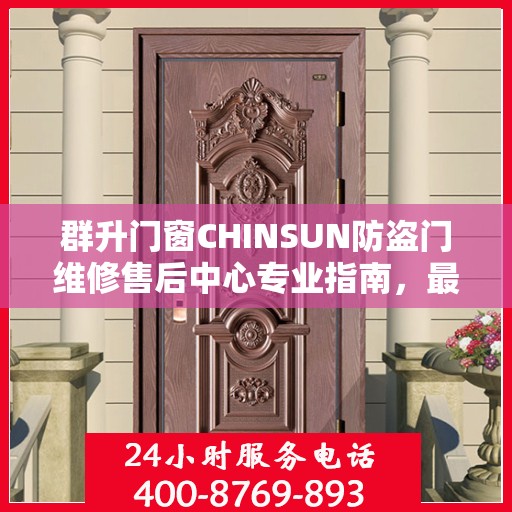 群升门窗CHINSUN防盗门维修售后中心专业指南，最新维修攻略与一站式服务体验