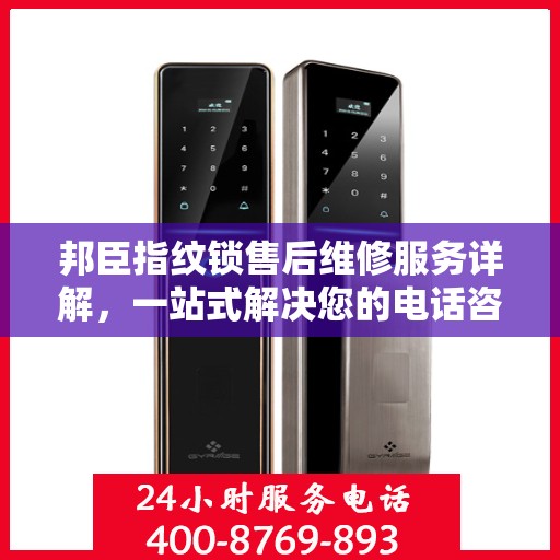 邦臣指纹锁售后维修服务详解，一站式解决您的电话咨询需求