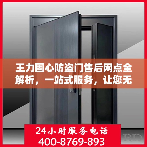 王力固心防盗门售后网点全解析，一站式服务，让您无忧！