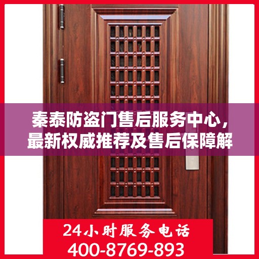 秦泰防盗门售后服务中心，最新权威推荐及售后保障解析