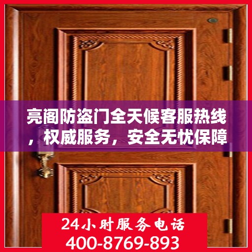 亮阁防盗门全天候客服热线，权威服务，安全无忧保障