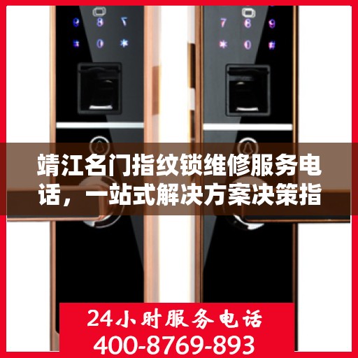 靖江名门指纹锁维修服务电话，一站式解决方案决策指南