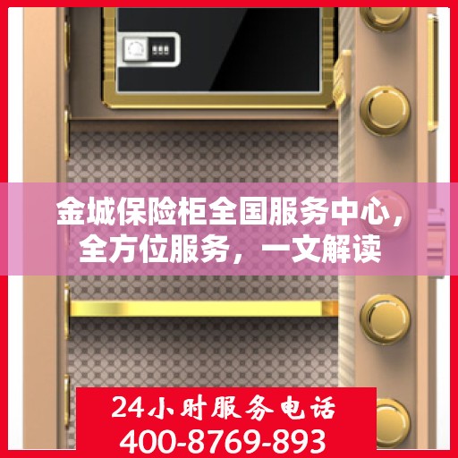 金城保险柜全国服务中心，全方位服务，一文解读