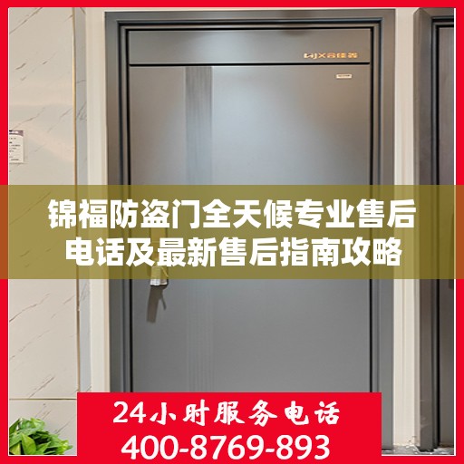 锦福防盗门全天候专业售后电话及最新售后指南攻略