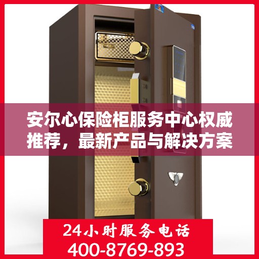 安尔心保险柜服务中心权威推荐，最新产品与解决方案